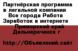 Партнёрская программа в легальной компании  - Все города Работа » Заработок в интернете   . Приморский край,Дальнереченск г.